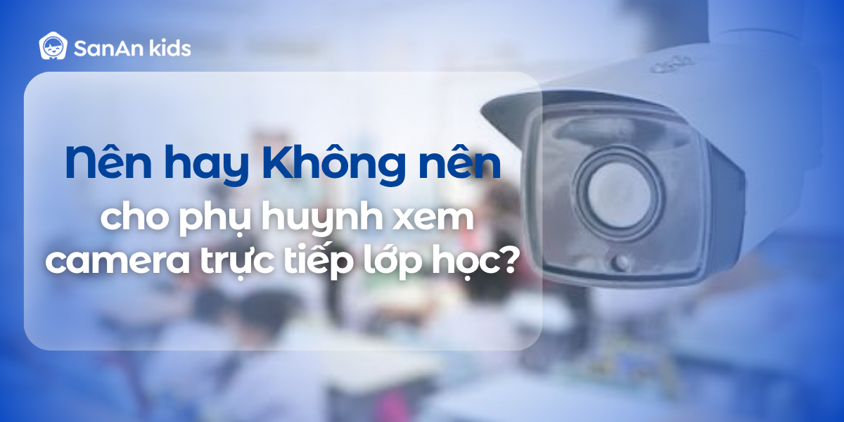 Nên hay không nên cho phụ huynh xem camera trực tiếp lớp học?